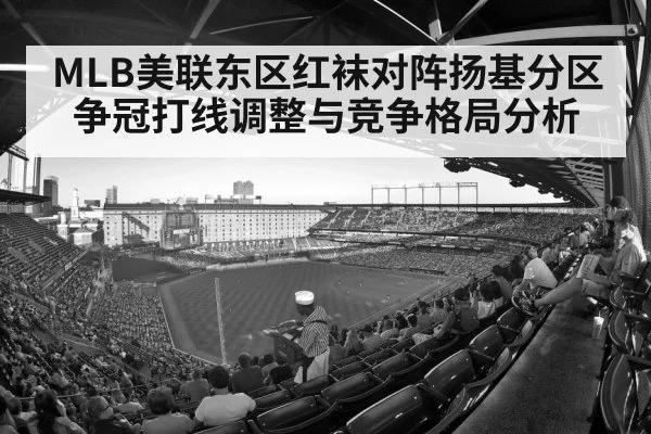 MLB美联东区红袜对阵扬基分区争冠打线调整与竞争格局分析