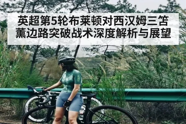 英超第5轮布莱顿对西汉姆三笘薰边路突破战术深度解析与展望