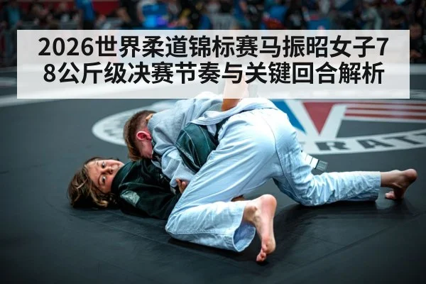 2026世界柔道锦标赛马振昭女子78公斤级决赛节奏与关键回合解析
