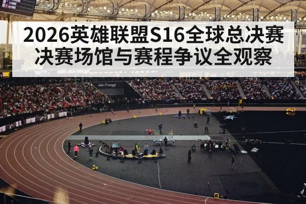 2026英雄联盟S16全球总决赛决赛场馆与赛程争议全观察