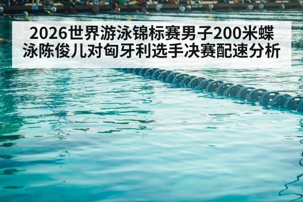 2026世界游泳锦标赛男子200米蝶泳陈俊儿对匈牙利选手决赛配速分析