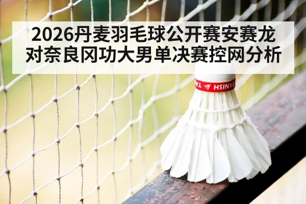 2026丹麦羽毛球公开赛安赛龙对奈良冈功大男单决赛控网分析