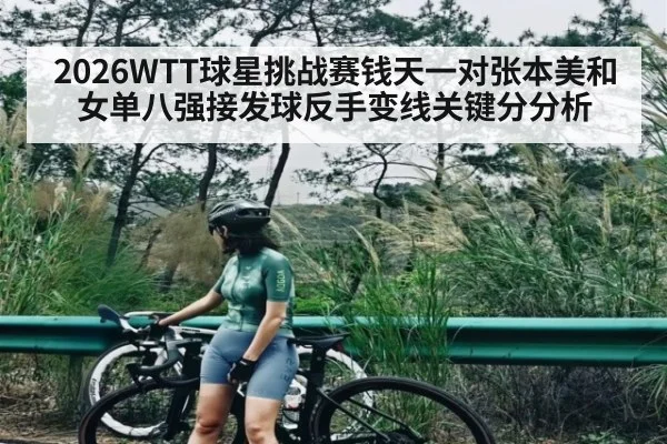 2026WTT球星挑战赛钱天一对张本美和女单八强接发球反手变线关键分分析