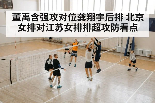董禹含强攻对位龚翔宇后排 北京女排对江苏女排排超攻防看点